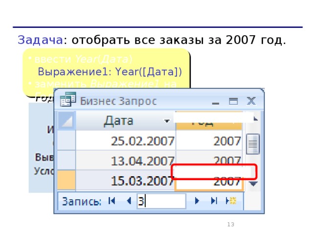 Вычисляемые поля Задача : отобрать все заказы за 2007 год. ввести Year ( Дата )   Выражение1: Year([Дата]) заменить Выражение1 на Год   