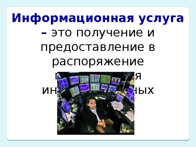 Информационная услуга – это получение и предоставление в распоряжение пользователя информационных продуктов. 