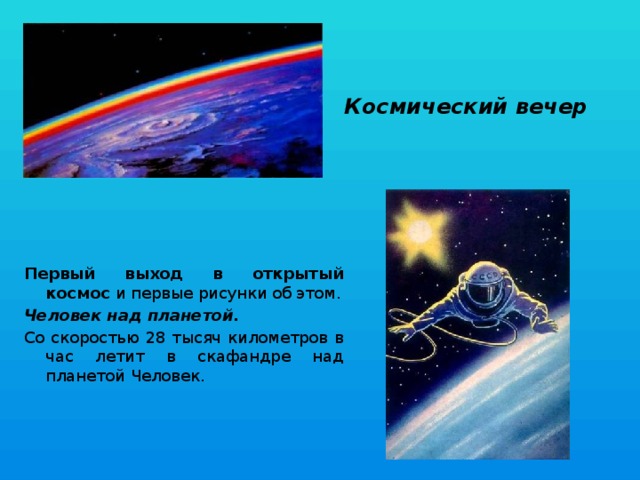 Космический вечер Первый выход в открытый космос  и первые рисунки об этом. Человек над планетой. Со скоростью 28 тысяч километров в час летит в скафандре над планетой Человек.  
