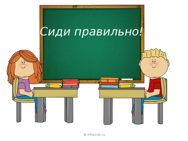 Сиди правильно! © InfoUrok.ru 