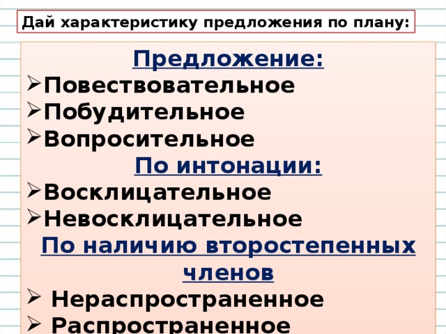 Дай характеристику предложения по плану: Предложение: Повествовательное Побудительное Вопросительное По интонации: Восклицательное Невосклицательное По наличию второстепенных членов  Нераспространенное  Распространенное  