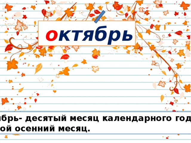  о ктябрь Октябрь- десятый месяц календарного года, второй осенний месяц. 