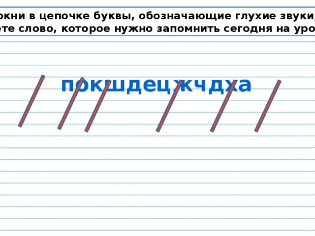 Зачеркни в цепочке буквы, обозначающие глухие звуки, и узнаете слово, которое нужно запомнить сегодня на уроке.  покшдецжчдха 