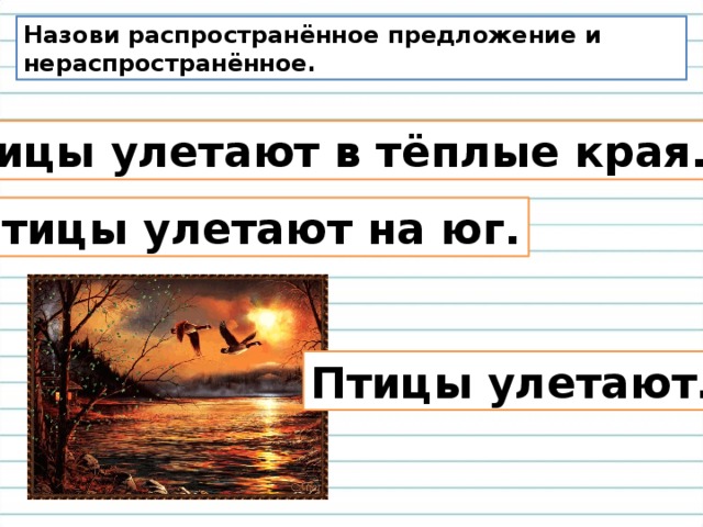 Назови распространённое предложение и нераспространённое. Птицы улетают в тёплые края. Птицы улетают на юг. Птицы улетают. 
