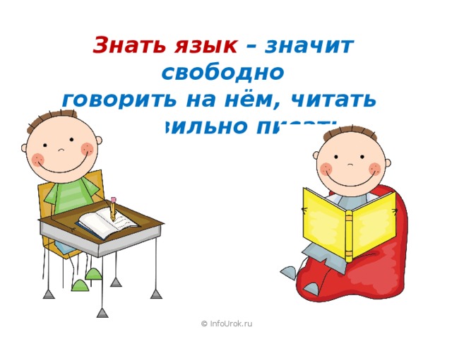  Знать язык – значит свободно говорить на нём, читать и правильно писать. © InfoUrok.ru 