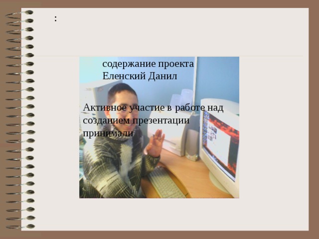 : содержание проекта Еленский Данил Активное участие в работе над созданием презентации принимали 