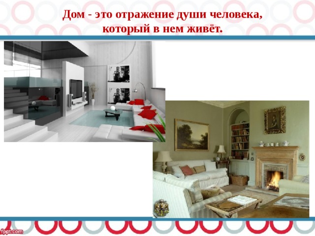 Дом - это отражение души человека, который в нем живёт. 