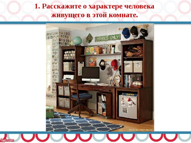 1. Расскажите о характере человека живущего в этой комнате. 