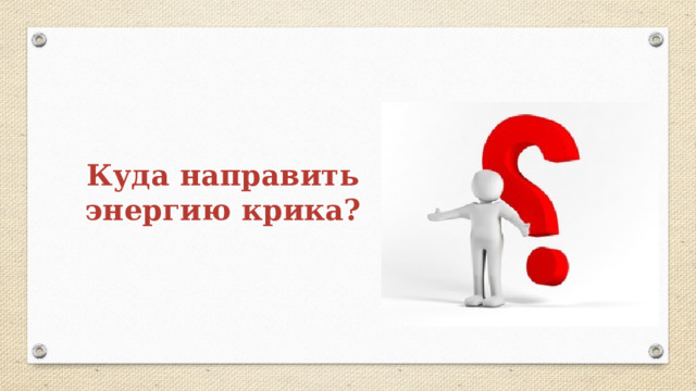 Куда направить энергию крика? 