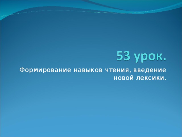 Формирование навыков чтения, введение новой лексики. 
