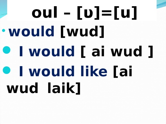  oul – [ υ ]=[u]  would [wud]  I would [ ai wud ]  I would like [ai wud        laik] 
