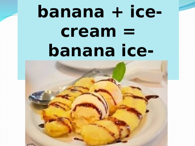 Ice-cream  banana + ice-cream =  banana ice-cream 