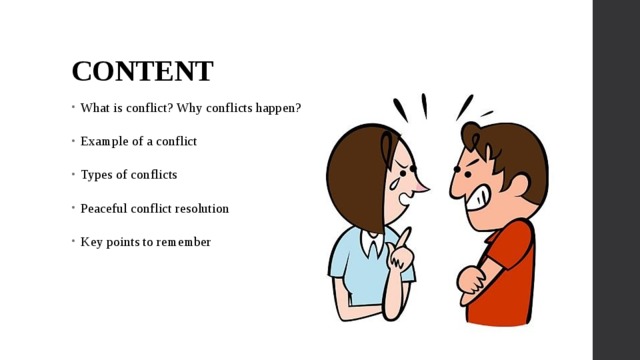 CONTENT What is conflict? Why conflicts happen? Example of a conflict Types of conflicts Peaceful conflict resolution Key points to remember 