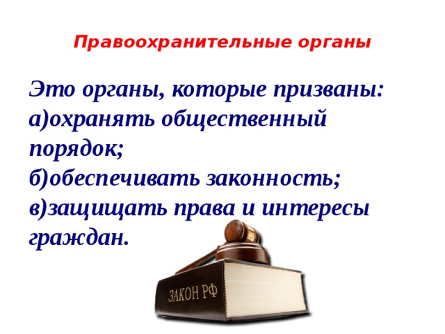 Правоохранительные органы   Это органы, которые призваны: а)охранять общественный порядок; б)обеспечивать законность; в)защищать права и интересы граждан. 