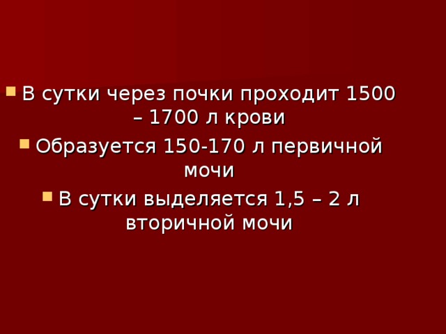 В сутки через почки проходит 1500 – 1700 л крови Образуется 150-170 л первичной мочи В сутки выделяется 1,5 – 2 л вторичной мочи 