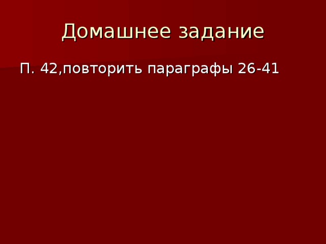 Домашнее задание П. 42,повторить параграфы 26-41 