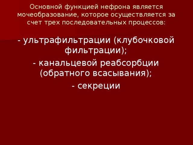 Основной функцией нефрона является мочеобразование, ко­торое осуществляется за счет трех последовательных процессов:   - ультрафильтрации (клубочковой фильтрации); - канальцевой реабсорбции (обратного всасывания); - секреции 