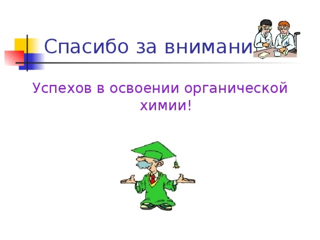 C пасибо за внимание! Успехов в освоении органической химии! 