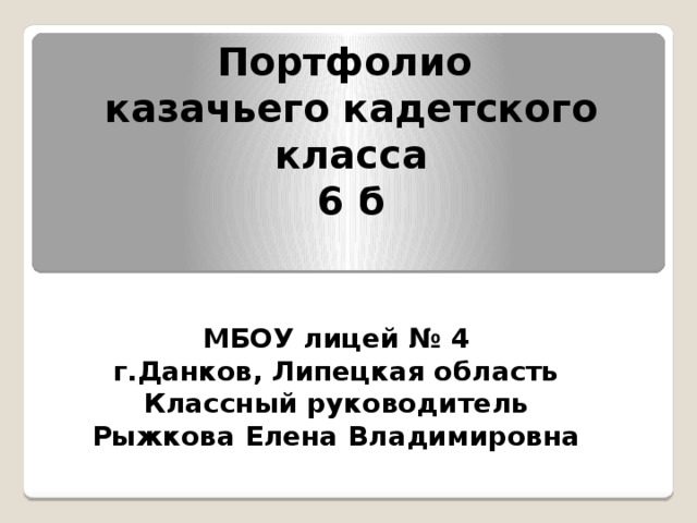 Портфолио  казачьего кадетского класса  6 б    МБОУ лицей № 4  г.Данков, Липецкая область  Классный руководитель Рыжкова Елена Владимировна 