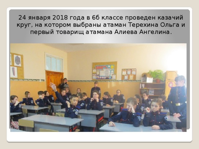 24 января 2018 года в 6б классе проведен казачий круг, на котором выбраны атаман Терехина Ольга и первый товарищ атамана Алиева Ангелина. 