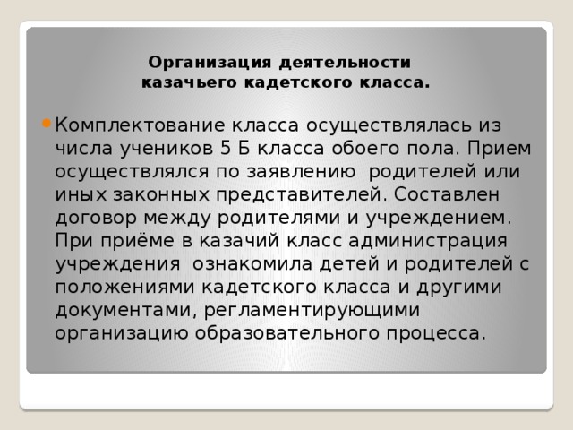 Организация деятельности  казачьего кадетского класса.   Комплектование класса осуществлялась из числа учеников 5 Б класса обоего пола. Прием осуществлялся по заявлению родителей или иных законных представителей. Составлен договор между родителями и учреждением. При приёме в казачий класс администрация учреждения ознакомила детей и родителей с положениями кадетского класса и другими документами, регламентирующими организацию образовательного процесса. 