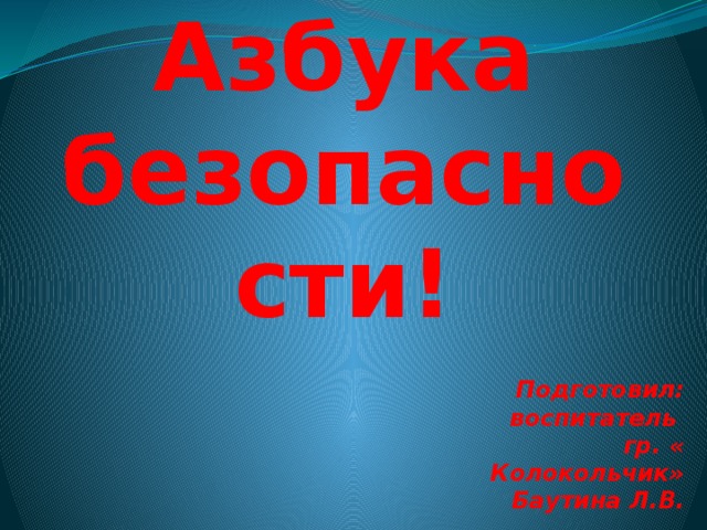 Азбука безопасности! Подготовил:  воспитатель  гр. « Колокольчик»  Баутина Л.В. 