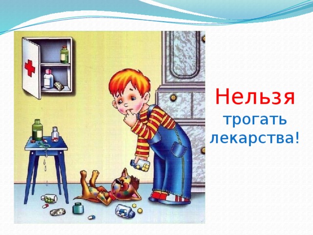 Нельзя  трогать лекарства! 