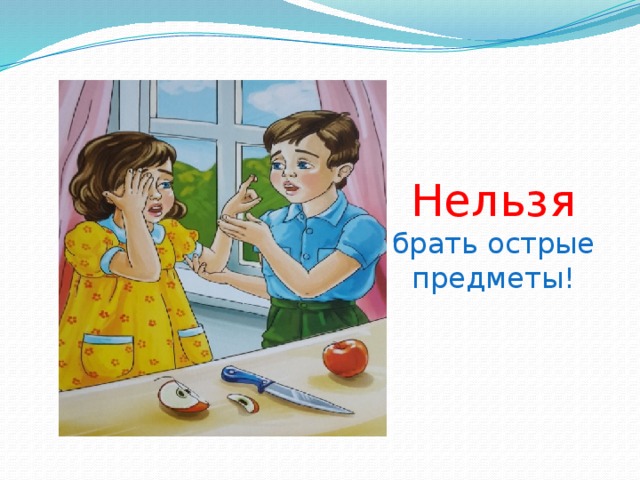 Нельзя  брать острые предметы! 
