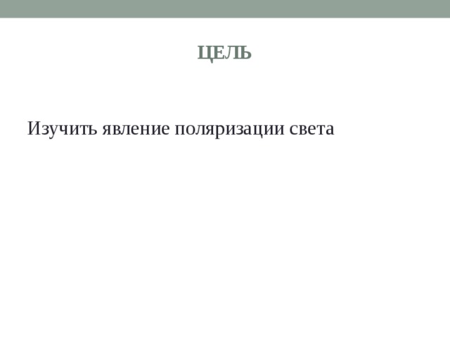 ЦЕЛЬ Изучить явление поляризации света 