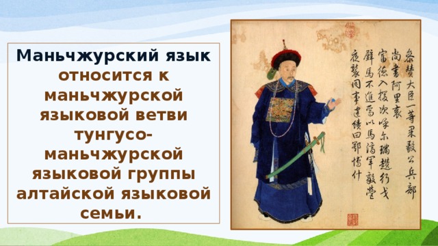Маньчжурский язык относится к маньчжурской языковой ветви тунгусо-маньчжурской языковой группы алтайской языковой семьи. 