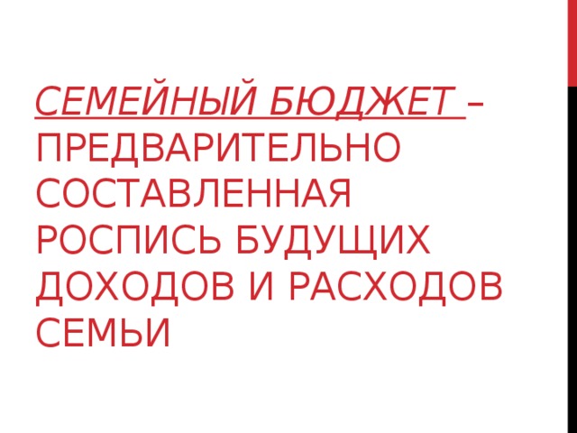Семейный бюджет – предварительно составленная роспись будущих доходов и расходов семьи   