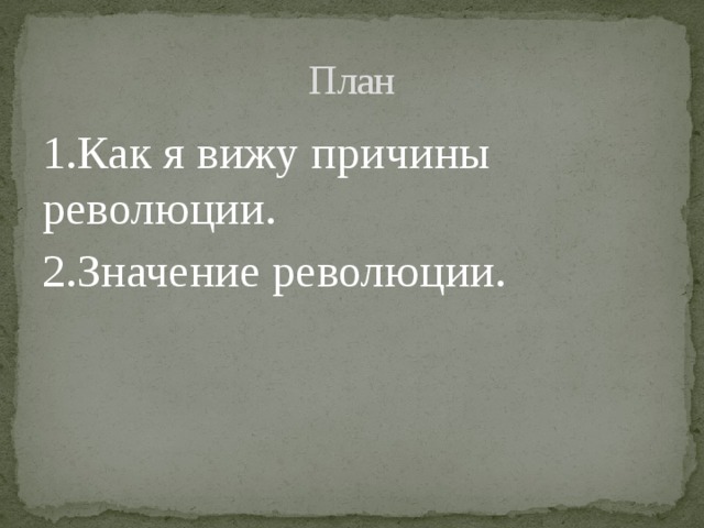 План 1.Как я вижу причины революции. 2.Значение революции. 