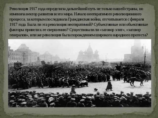 Революция 1917 года определила дальнейший путь не только нашей страны, но изменила вектор развития всего мира. Начало неотвратимого революционного процесса, за которым последовала Гражданская война, отсчитывается с февраля 1917 года. Была ли эта революция неотвратимой? Субъективные или объективные факторы привели к ее свершению? Существовали ли «заговор элит», «заговор генералов», или же революция была порождением широкого народного протеста? 