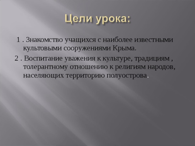  1 . Знакомство учащихся с наиболее известными культовыми сооружениями Крыма. 2 . Воспитание уважения к культуре, традициям , толерантному отношению к религиям народов, населяющих территорию полуострова . 
