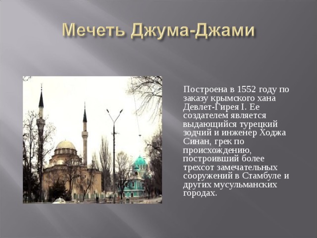  Построена в 1552 году по заказу крымского хана Девлет-Гирея I. Ее создателем является выдающийся турецкий зодчий и инженер Ходжа Синан, грек по происхождению, построивший более трехсот замечательных сооружений в Стамбуле и других мусульманских городах. 