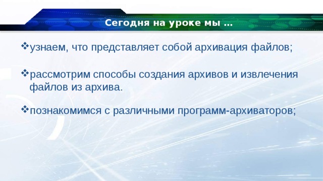 Сегодня на уроке мы … узнаем, что представляет собой архивация файлов; рассмотрим способы создания архивов и извлечения файлов из архива. познакомимся с различными программ-архиваторов; 