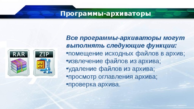 Программы-архиваторы Все программы-архиваторы могут выполнять следующие функции: помещение исходных файлов в архив; извлечение файлов из архива; удаление файлов из архива; просмотр оглавления архива; проверка архива. 