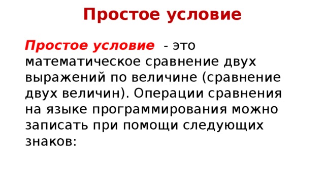 Простое условие Простое условие   - это математическое сравнение двух выражений по величине (сравнение двух величин). Операции сравнения на языке программирования можно записать при помощи следующих знаков: 