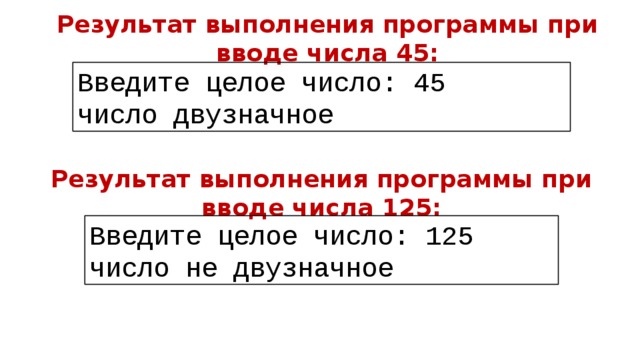 Результат выполнения программы при вводе числа 45: Введите целое число: 45 число двузначное Результат выполнения программы при вводе числа 125: Введите целое число: 125 число не двузначное 