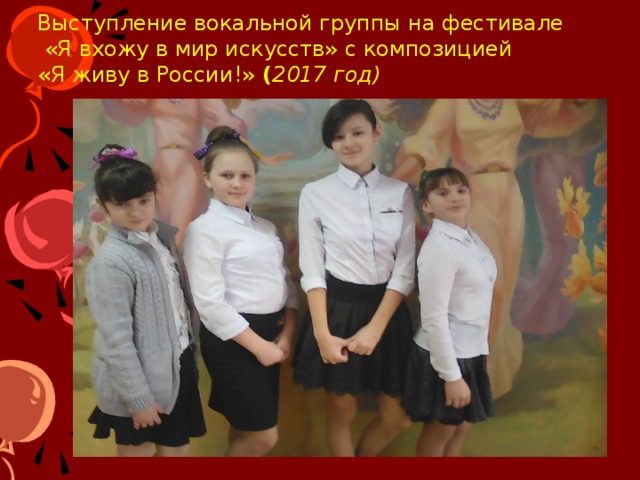 Выступление вокальной группы на фестивале  «Я вхожу в мир искусств» с композицией  «Я живу в России!» ( 2017 год) -Матушка Россия! Деток мал-мала всех любя взрастила, сколь их у тебя? - У меня, конечно, если перечесть, каждого народу понемногу есть!  