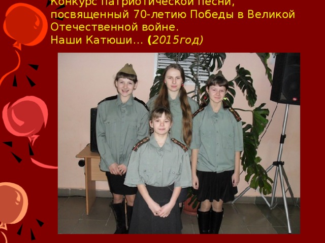 Конкурс патриотической песни, посвященный 70-летию Победы в Великой Отечественной войне.  Наши Катюши… ( 2015год) 