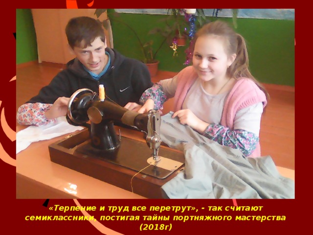 «Терпение и труд все перетрут», - так считают семиклассники, постигая тайны портняжного мастерства (2018г) 