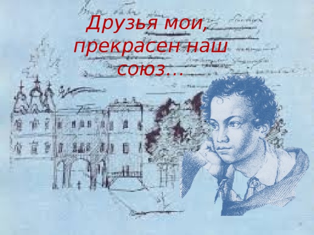 Друзья мои, прекрасен наш союз… 
