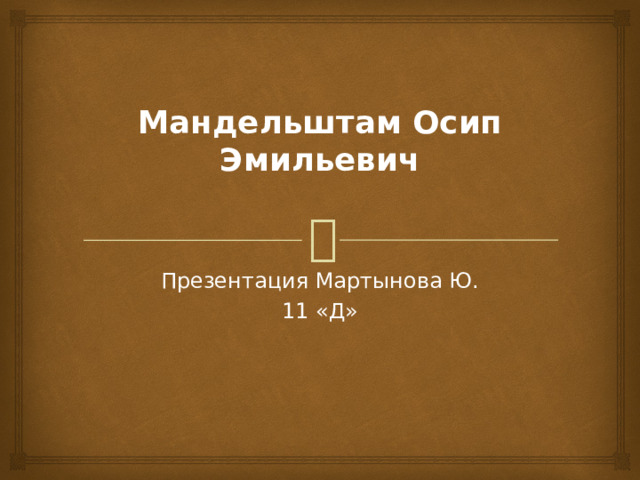 Мандельштам Осип Эмильевич   Презентация Мартынова Ю. 11 «Д» 