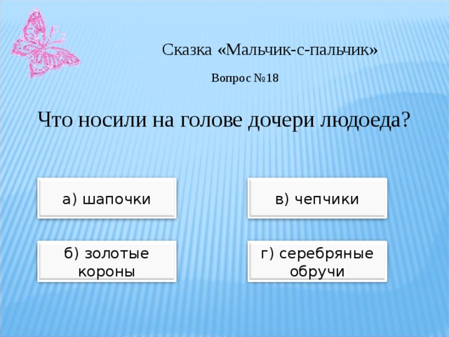 Сказка «Мальчик-с-пальчик» Вопрос №18 Что носили на голове дочери людоеда? а) шапочки в) чепчики б) золотые короны г) серебряные обручи 