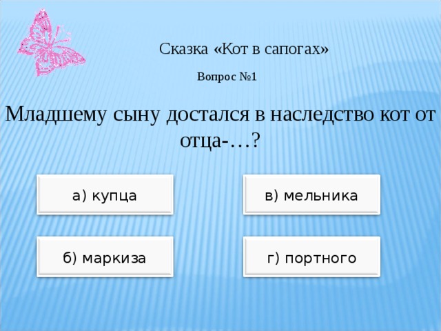 Сказка «Кот в сапогах» Вопрос №1 Младшему сыну достался в наследство кот от отца-…? а) купца в) мельника б) маркиза г) портного 