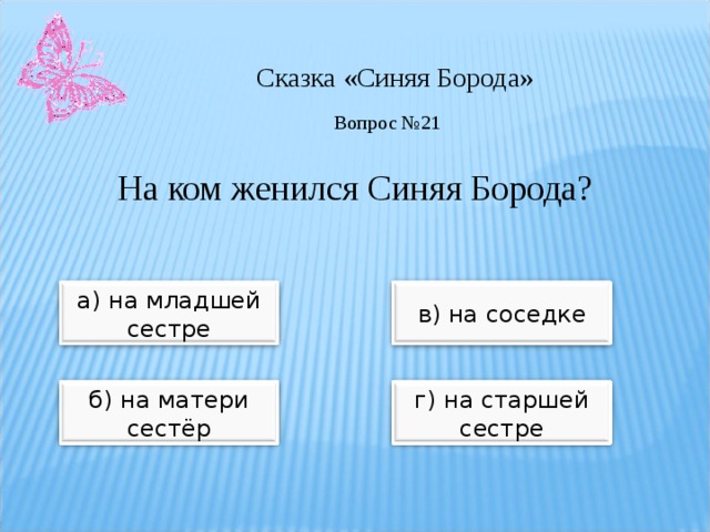 Сказка «Синяя Борода» Вопрос №21 На ком женился Синяя Борода? а) на младшей сестре в) на соседке б) на матери сестёр г) на старшей сестре 