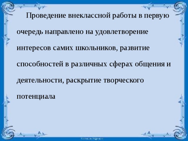  Проведение внеклассной работы в первую очередь направлено на удовлетворение интересов самих школьников, развитие способностей в различных сферах общения и деятельности, раскрытие творческого потенциала 