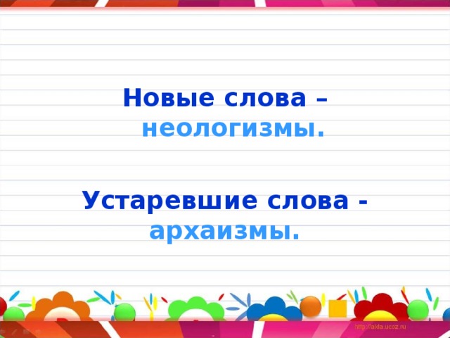 Новые слова – неологизмы.  Устаревшие слова - архаизмы.  