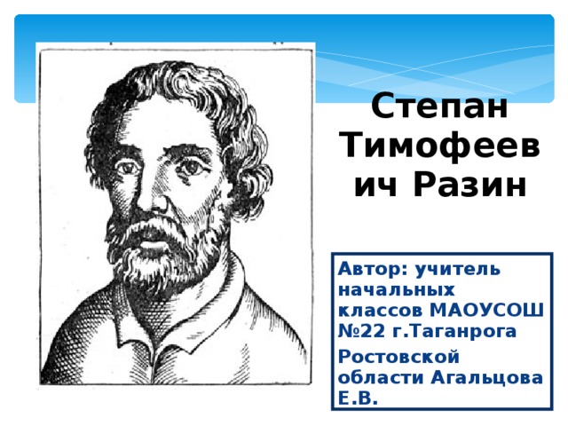 Степан Тимофеевич Разин Автор: учитель начальных классов МАОУСОШ №22 г.Таганрога Ростовской области Агальцова Е.В. 
